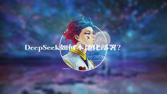 DeepSeek如何本地化部署？